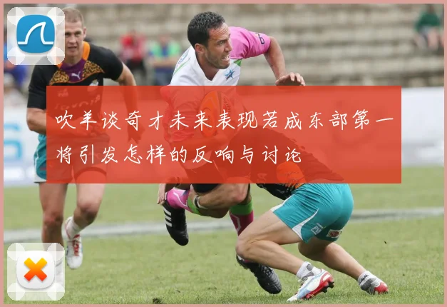 吹羊谈奇才未来表现若成东部第一将引发怎样的反响与讨论