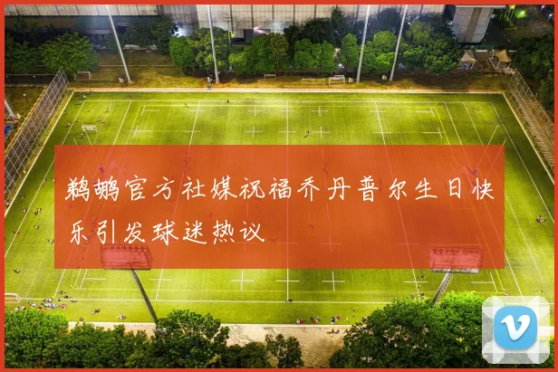 鹈鹕官方社媒祝福乔丹普尔生日快乐引发球迷热议