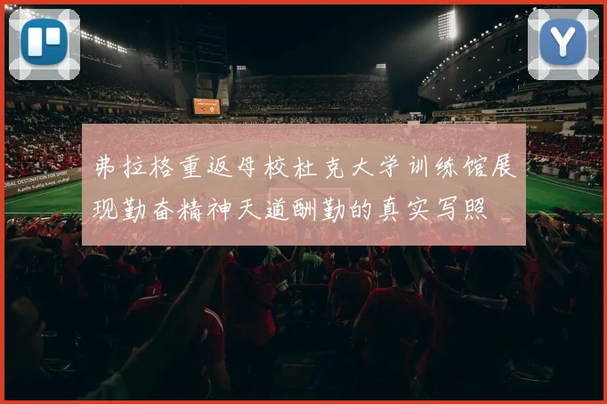弗拉格重返母校杜克大学训练馆展现勤奋精神天道酬勤的真实写照