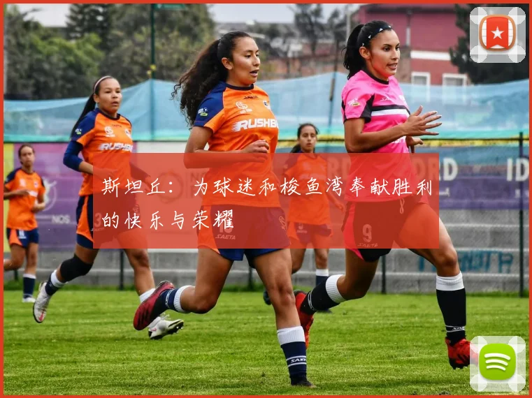 斯坦丘：为球迷和梭鱼湾奉献胜利的快乐与荣耀
